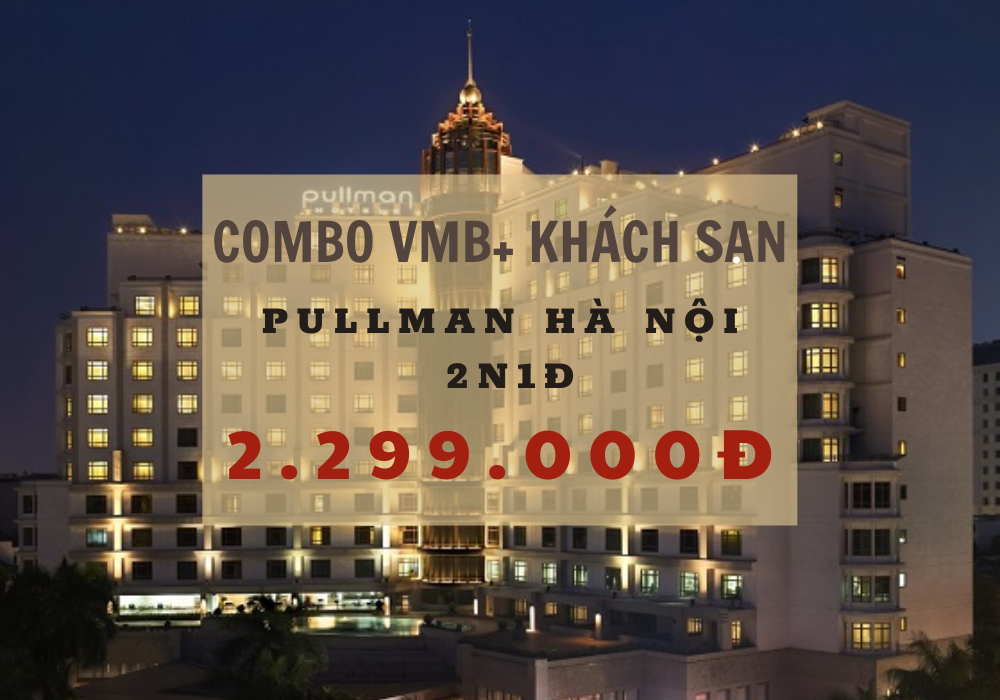 Combo Pullman Hà Nội 2 ngày 1 đêm + Vé máy bay | KH: Hồ Chí Minh